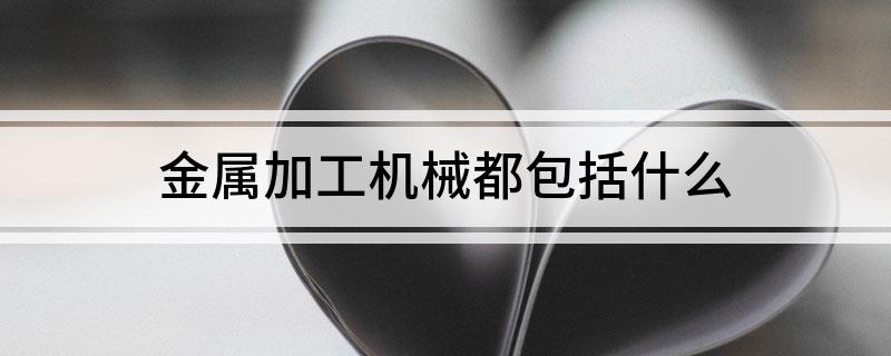金属加工机械都包括什么(图1)